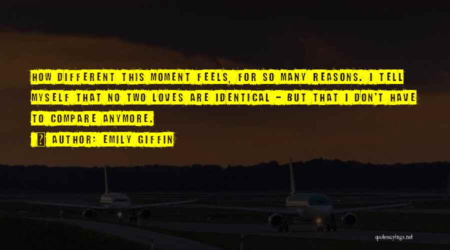 Emily Giffin Quotes: How Different This Moment Feels, For So Many Reasons. I Tell Myself That No Two Loves Are Identical - But
