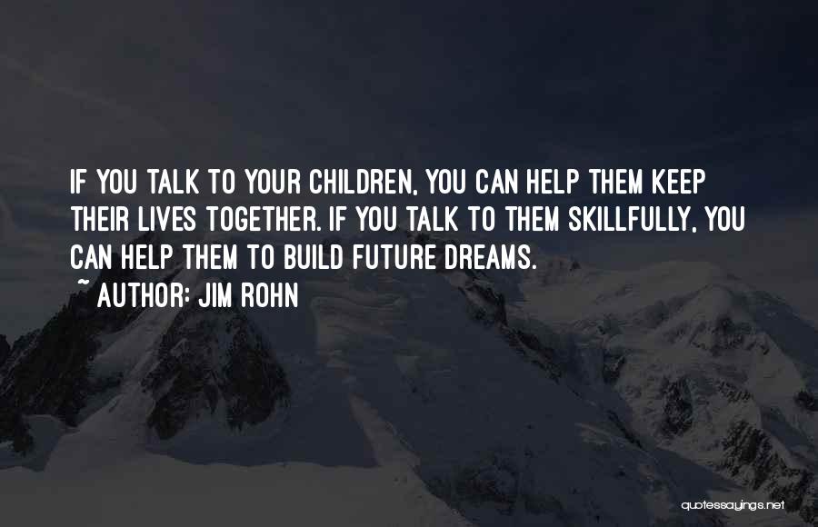 Jim Rohn Quotes: If You Talk To Your Children, You Can Help Them Keep Their Lives Together. If You Talk To Them Skillfully,