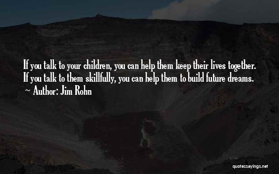 Jim Rohn Quotes: If You Talk To Your Children, You Can Help Them Keep Their Lives Together. If You Talk To Them Skillfully,