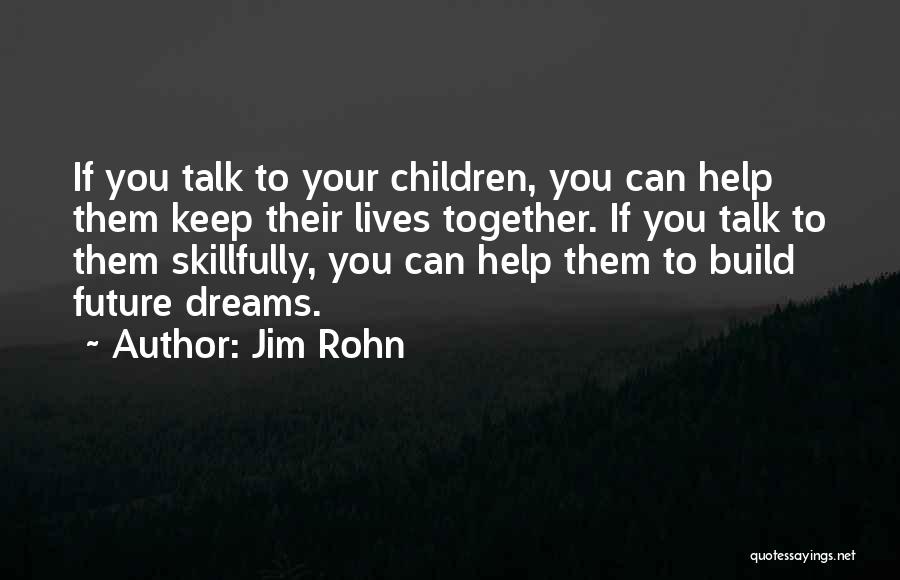 Jim Rohn Quotes: If You Talk To Your Children, You Can Help Them Keep Their Lives Together. If You Talk To Them Skillfully,