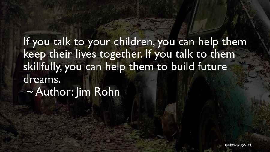 Jim Rohn Quotes: If You Talk To Your Children, You Can Help Them Keep Their Lives Together. If You Talk To Them Skillfully,