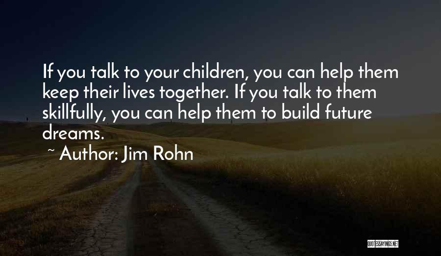 Jim Rohn Quotes: If You Talk To Your Children, You Can Help Them Keep Their Lives Together. If You Talk To Them Skillfully,