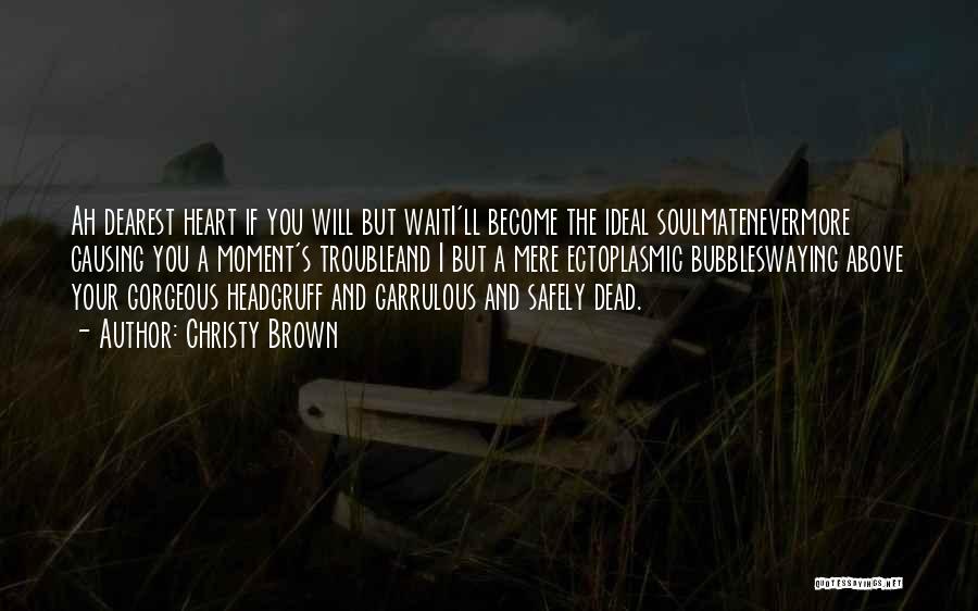 Christy Brown Quotes: Ah Dearest Heart If You Will But Waiti'll Become The Ideal Soulmatenevermore Causing You A Moment's Troubleand I But A