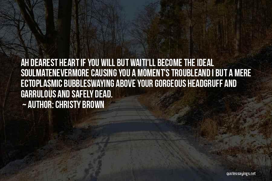 Christy Brown Quotes: Ah Dearest Heart If You Will But Waiti'll Become The Ideal Soulmatenevermore Causing You A Moment's Troubleand I But A