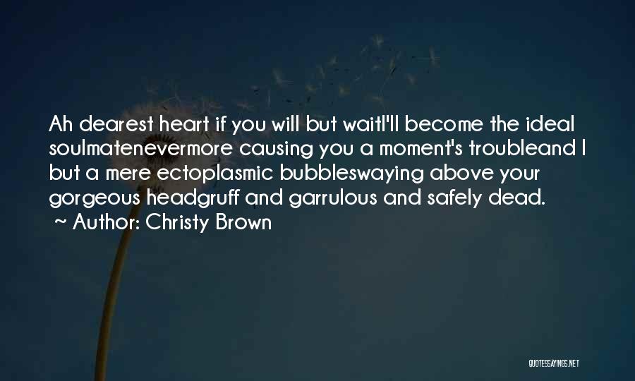 Christy Brown Quotes: Ah Dearest Heart If You Will But Waiti'll Become The Ideal Soulmatenevermore Causing You A Moment's Troubleand I But A