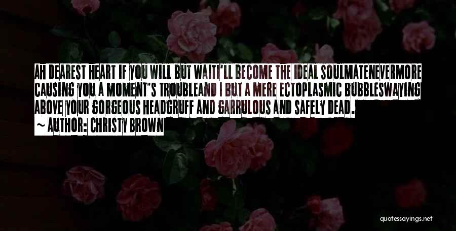 Christy Brown Quotes: Ah Dearest Heart If You Will But Waiti'll Become The Ideal Soulmatenevermore Causing You A Moment's Troubleand I But A