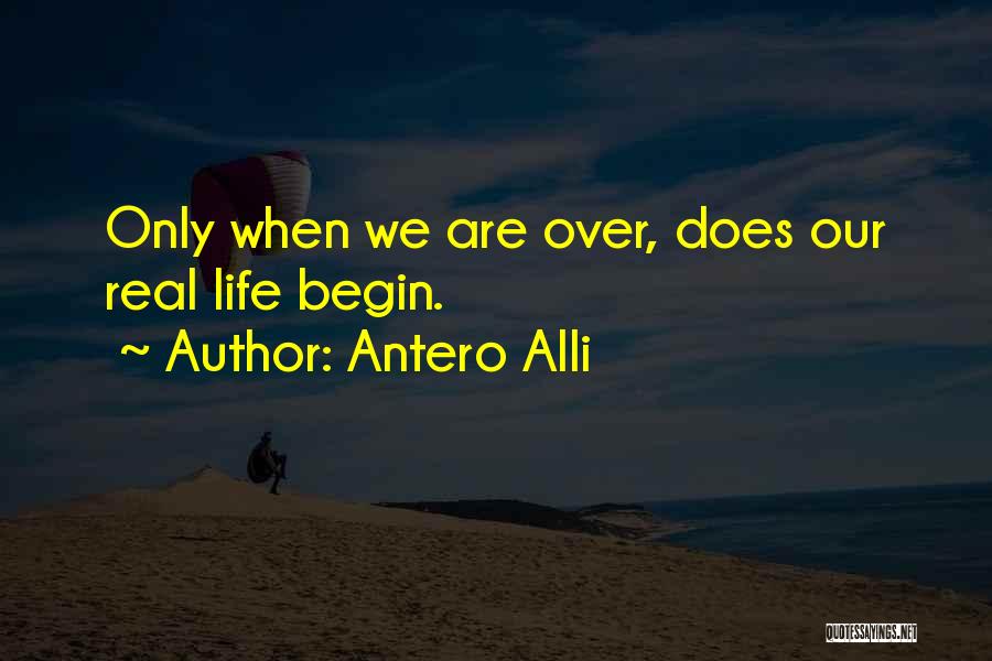 Antero Alli Quotes: Only When We Are Over, Does Our Real Life Begin.