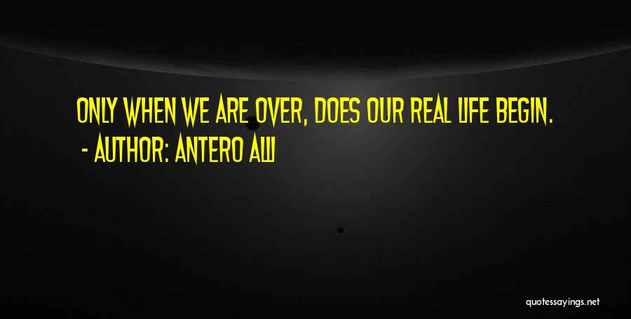 Antero Alli Quotes: Only When We Are Over, Does Our Real Life Begin.