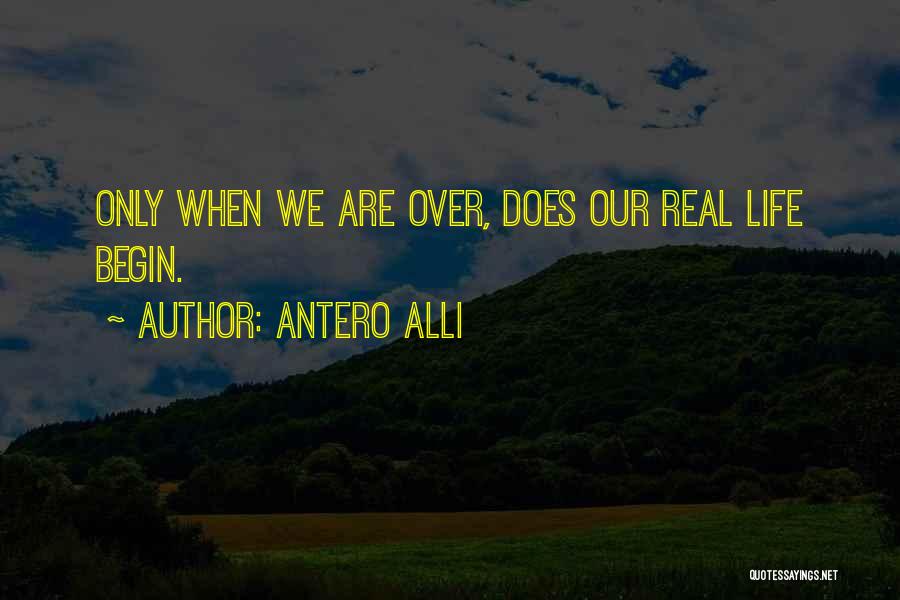 Antero Alli Quotes: Only When We Are Over, Does Our Real Life Begin.