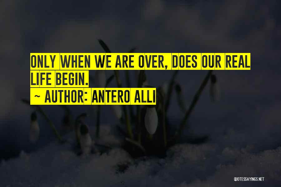 Antero Alli Quotes: Only When We Are Over, Does Our Real Life Begin.