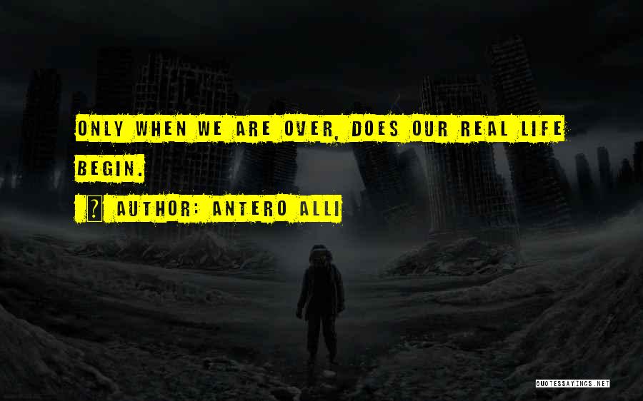 Antero Alli Quotes: Only When We Are Over, Does Our Real Life Begin.