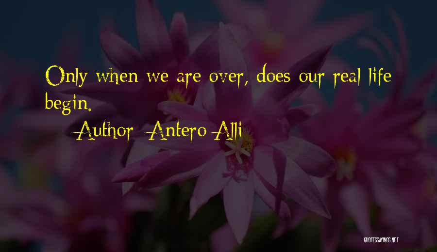 Antero Alli Quotes: Only When We Are Over, Does Our Real Life Begin.