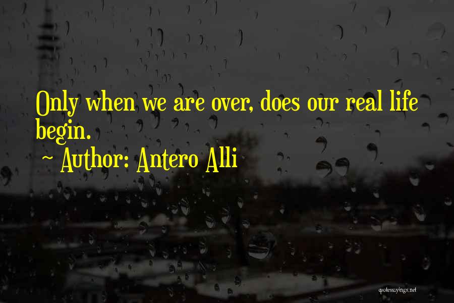 Antero Alli Quotes: Only When We Are Over, Does Our Real Life Begin.