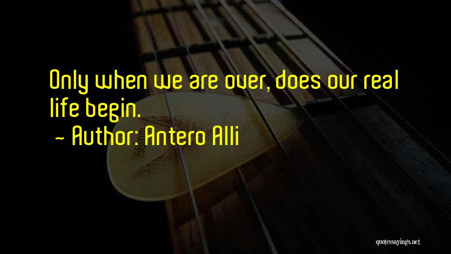 Antero Alli Quotes: Only When We Are Over, Does Our Real Life Begin.