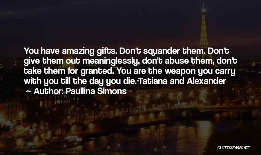 Paullina Simons Quotes: You Have Amazing Gifts. Don't Squander Them. Don't Give Them Out Meaninglessly, Don't Abuse Them, Don't Take Them For Granted.