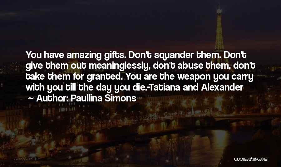 Paullina Simons Quotes: You Have Amazing Gifts. Don't Squander Them. Don't Give Them Out Meaninglessly, Don't Abuse Them, Don't Take Them For Granted.