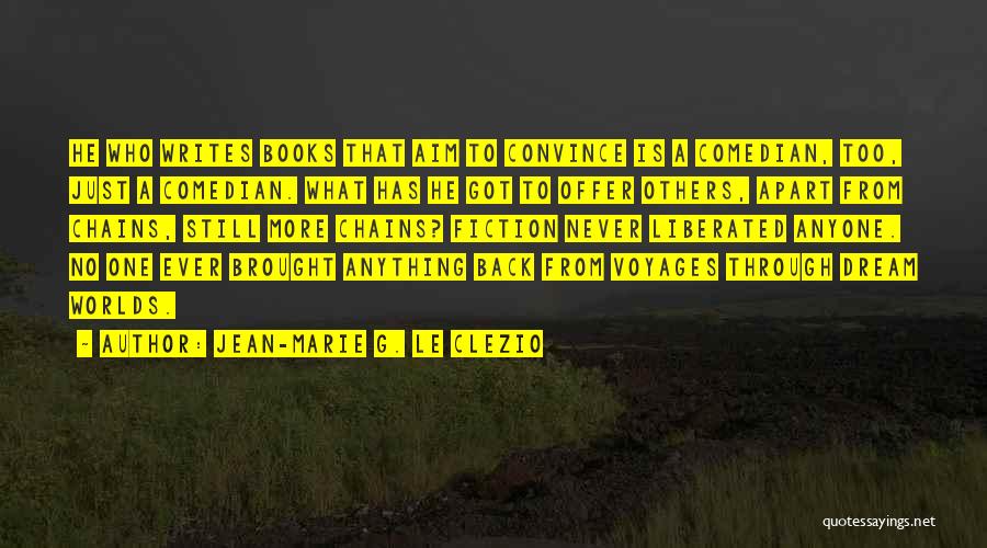 Jean-Marie G. Le Clezio Quotes: He Who Writes Books That Aim To Convince Is A Comedian, Too, Just A Comedian. What Has He Got To