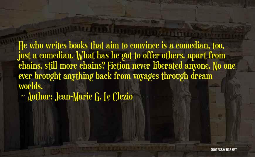 Jean-Marie G. Le Clezio Quotes: He Who Writes Books That Aim To Convince Is A Comedian, Too, Just A Comedian. What Has He Got To