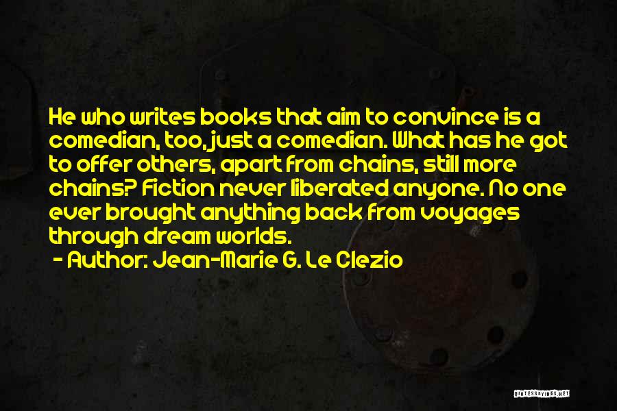 Jean-Marie G. Le Clezio Quotes: He Who Writes Books That Aim To Convince Is A Comedian, Too, Just A Comedian. What Has He Got To