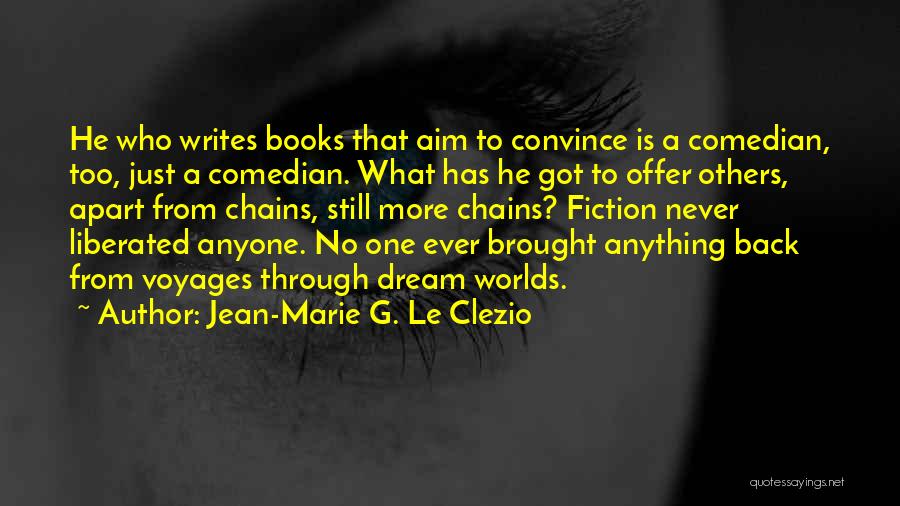 Jean-Marie G. Le Clezio Quotes: He Who Writes Books That Aim To Convince Is A Comedian, Too, Just A Comedian. What Has He Got To