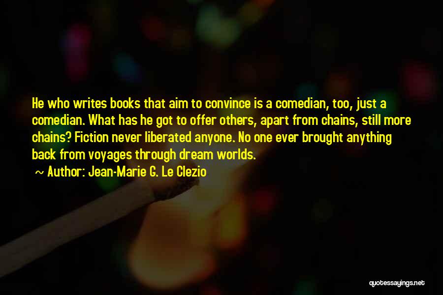 Jean-Marie G. Le Clezio Quotes: He Who Writes Books That Aim To Convince Is A Comedian, Too, Just A Comedian. What Has He Got To