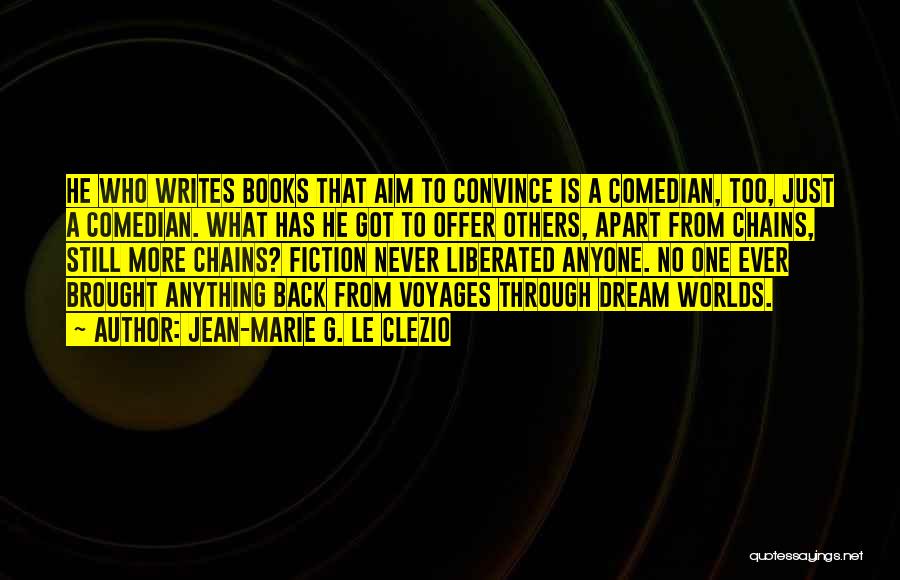 Jean-Marie G. Le Clezio Quotes: He Who Writes Books That Aim To Convince Is A Comedian, Too, Just A Comedian. What Has He Got To