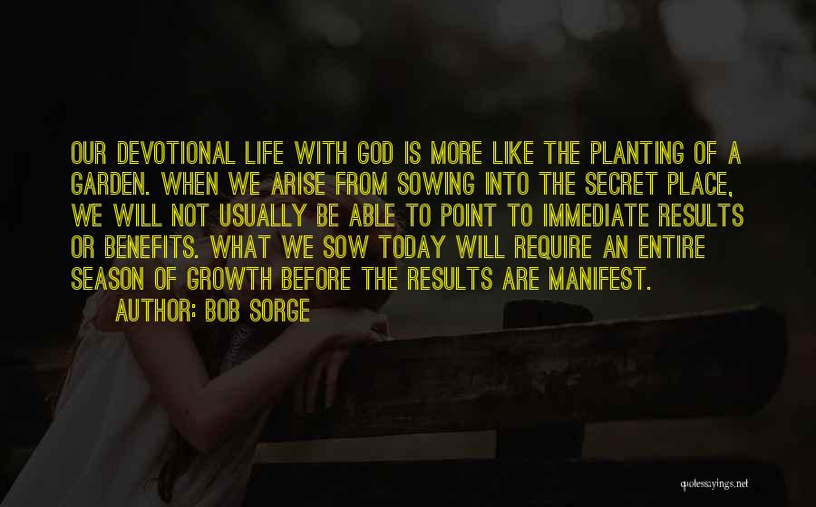 Bob Sorge Quotes: Our Devotional Life With God Is More Like The Planting Of A Garden. When We Arise From Sowing Into The