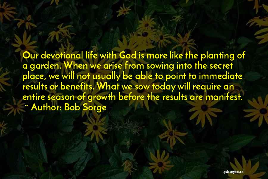 Bob Sorge Quotes: Our Devotional Life With God Is More Like The Planting Of A Garden. When We Arise From Sowing Into The