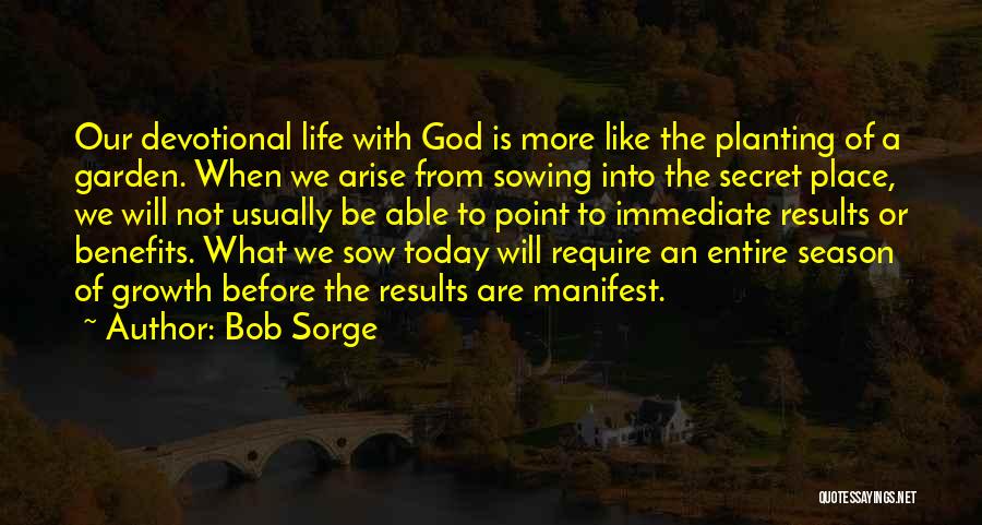 Bob Sorge Quotes: Our Devotional Life With God Is More Like The Planting Of A Garden. When We Arise From Sowing Into The