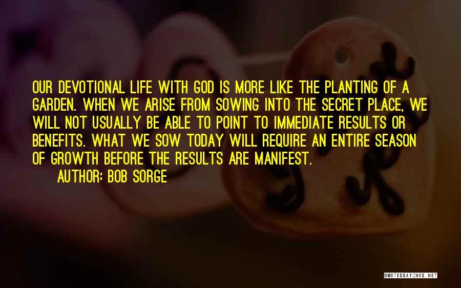 Bob Sorge Quotes: Our Devotional Life With God Is More Like The Planting Of A Garden. When We Arise From Sowing Into The