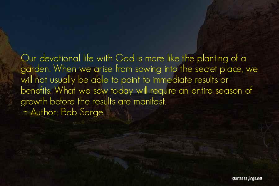 Bob Sorge Quotes: Our Devotional Life With God Is More Like The Planting Of A Garden. When We Arise From Sowing Into The