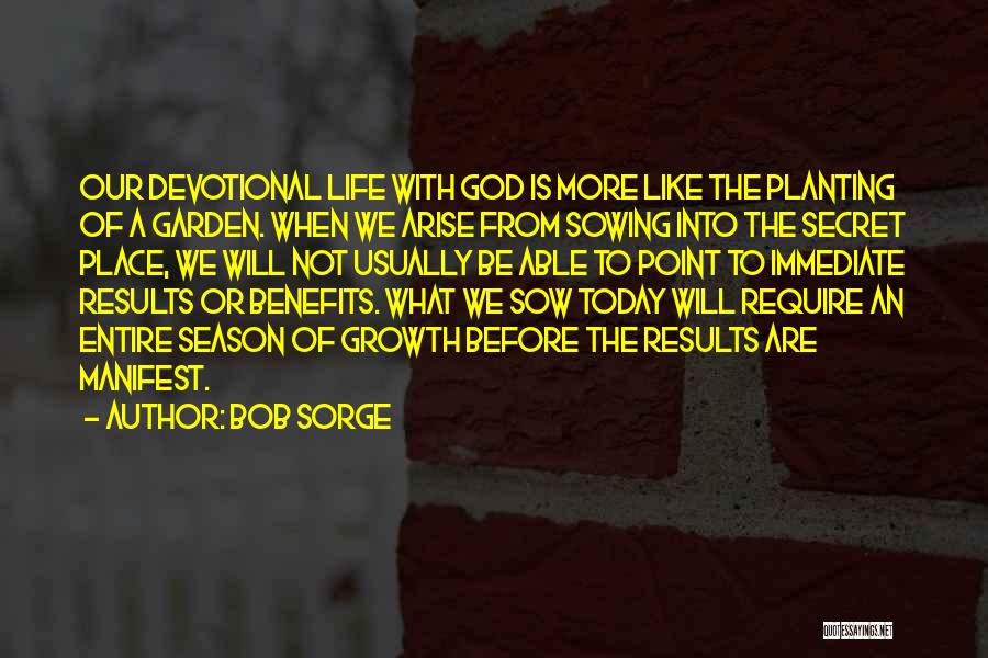 Bob Sorge Quotes: Our Devotional Life With God Is More Like The Planting Of A Garden. When We Arise From Sowing Into The