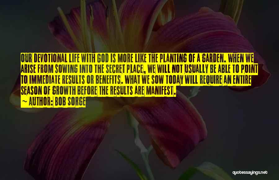 Bob Sorge Quotes: Our Devotional Life With God Is More Like The Planting Of A Garden. When We Arise From Sowing Into The