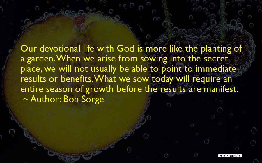 Bob Sorge Quotes: Our Devotional Life With God Is More Like The Planting Of A Garden. When We Arise From Sowing Into The