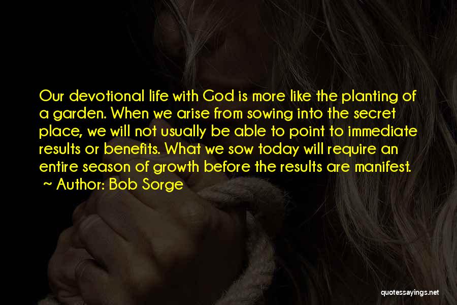 Bob Sorge Quotes: Our Devotional Life With God Is More Like The Planting Of A Garden. When We Arise From Sowing Into The