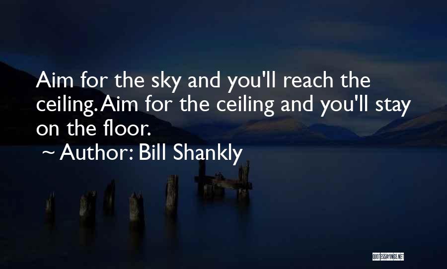 Bill Shankly Quotes: Aim For The Sky And You'll Reach The Ceiling. Aim For The Ceiling And You'll Stay On The Floor.