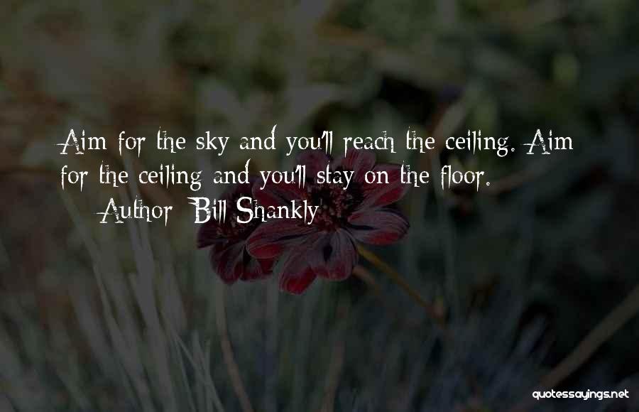 Bill Shankly Quotes: Aim For The Sky And You'll Reach The Ceiling. Aim For The Ceiling And You'll Stay On The Floor.