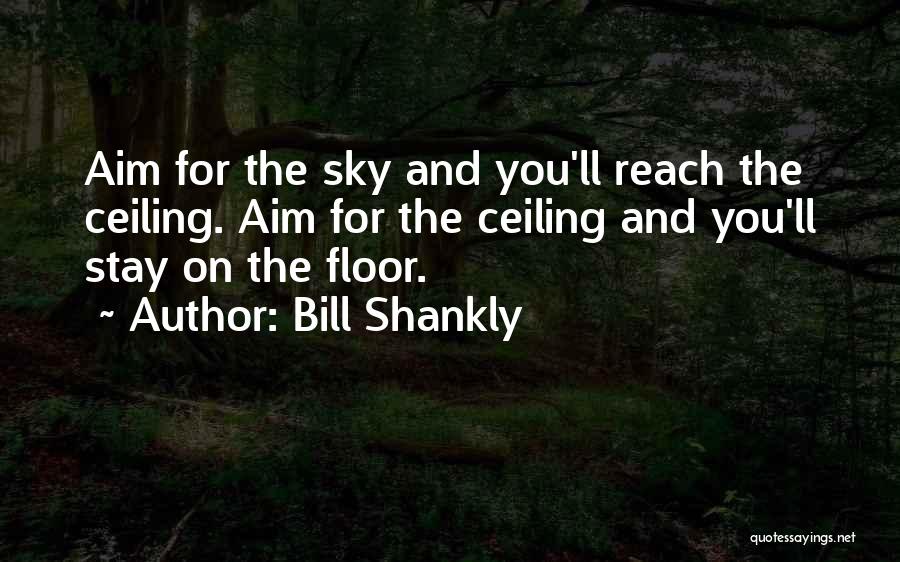 Bill Shankly Quotes: Aim For The Sky And You'll Reach The Ceiling. Aim For The Ceiling And You'll Stay On The Floor.