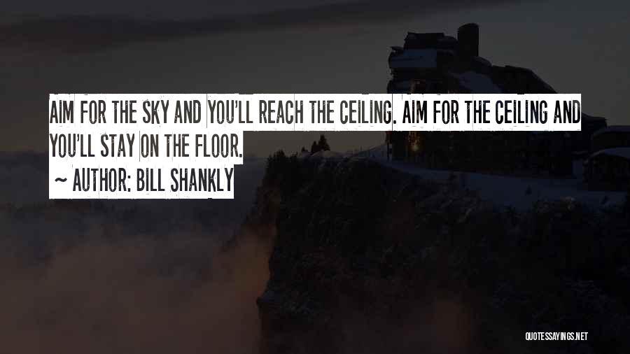 Bill Shankly Quotes: Aim For The Sky And You'll Reach The Ceiling. Aim For The Ceiling And You'll Stay On The Floor.