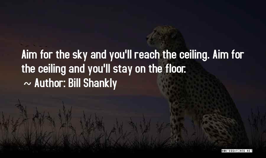 Bill Shankly Quotes: Aim For The Sky And You'll Reach The Ceiling. Aim For The Ceiling And You'll Stay On The Floor.