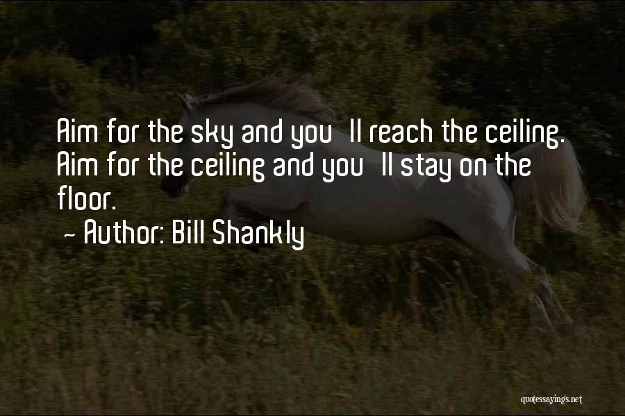 Bill Shankly Quotes: Aim For The Sky And You'll Reach The Ceiling. Aim For The Ceiling And You'll Stay On The Floor.