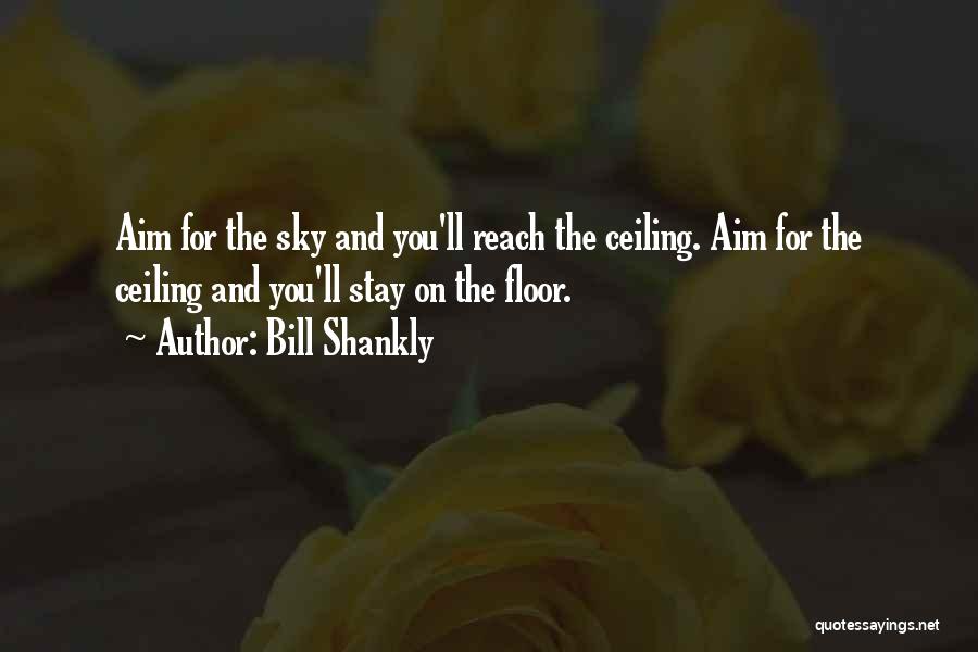 Bill Shankly Quotes: Aim For The Sky And You'll Reach The Ceiling. Aim For The Ceiling And You'll Stay On The Floor.