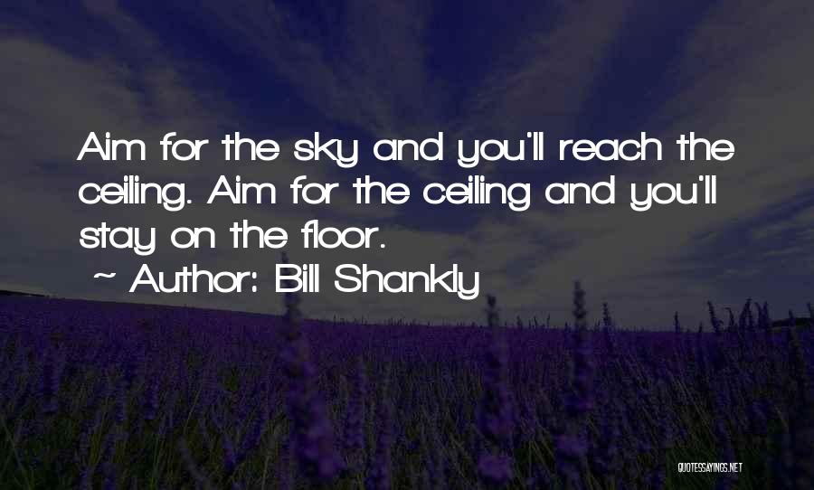 Bill Shankly Quotes: Aim For The Sky And You'll Reach The Ceiling. Aim For The Ceiling And You'll Stay On The Floor.