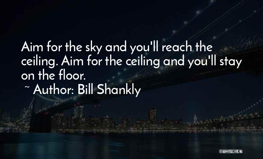 Bill Shankly Quotes: Aim For The Sky And You'll Reach The Ceiling. Aim For The Ceiling And You'll Stay On The Floor.