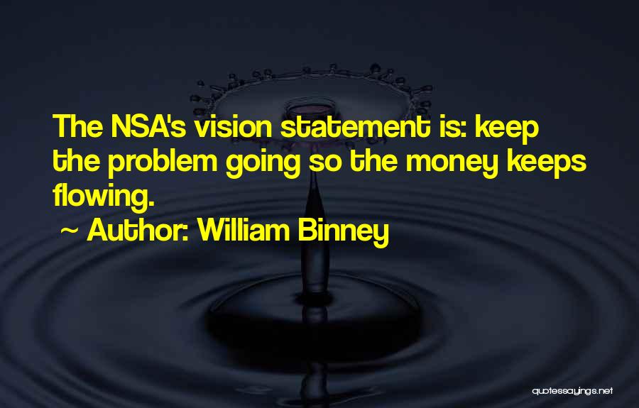 William Binney Quotes: The Nsa's Vision Statement Is: Keep The Problem Going So The Money Keeps Flowing.