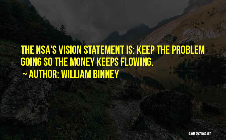 William Binney Quotes: The Nsa's Vision Statement Is: Keep The Problem Going So The Money Keeps Flowing.