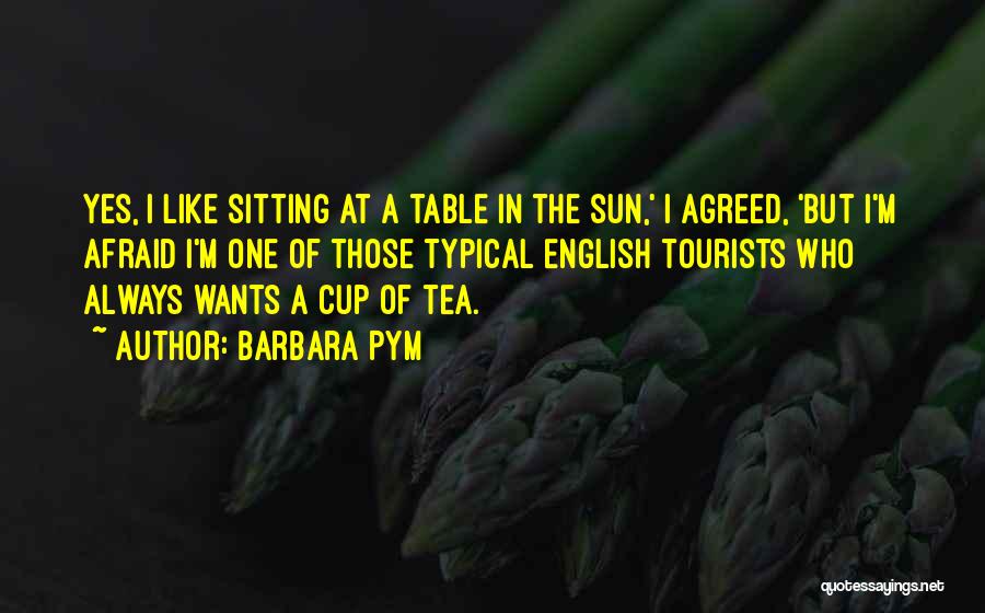 Barbara Pym Quotes: Yes, I Like Sitting At A Table In The Sun,' I Agreed, 'but I'm Afraid I'm One Of Those Typical