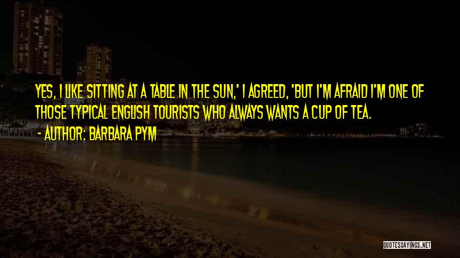 Barbara Pym Quotes: Yes, I Like Sitting At A Table In The Sun,' I Agreed, 'but I'm Afraid I'm One Of Those Typical