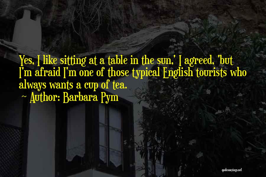 Barbara Pym Quotes: Yes, I Like Sitting At A Table In The Sun,' I Agreed, 'but I'm Afraid I'm One Of Those Typical