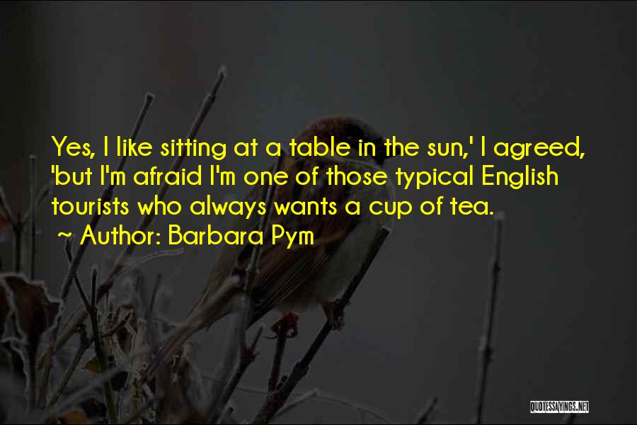 Barbara Pym Quotes: Yes, I Like Sitting At A Table In The Sun,' I Agreed, 'but I'm Afraid I'm One Of Those Typical